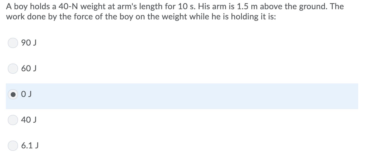 A boy holds a 40N weight at arm's length for 10 s. His arm is 1.5 m